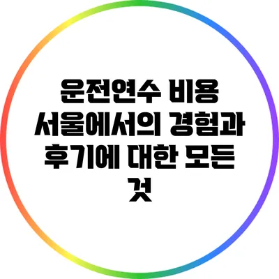운전연수 비용: 서울에서의 경험과 후기에 대한 모든 것