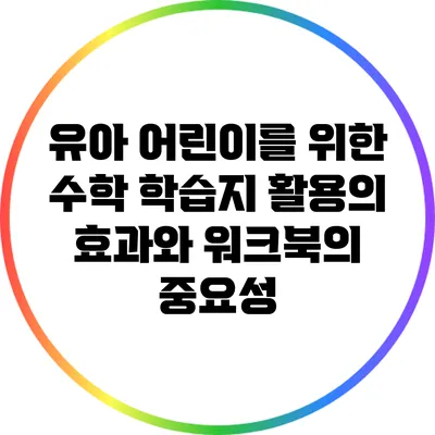 유아 어린이를 위한 수학 학습지 활용의 효과와 워크북의 중요성