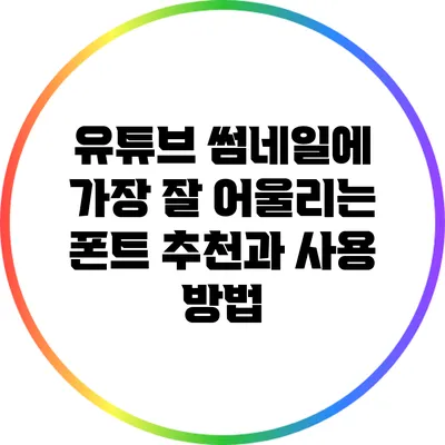 유튜브 썸네일에 가장 잘 어울리는 폰트 추천과 사용 방법