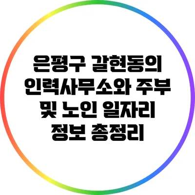 은평구 갈현동의 인력사무소와 주부 및 노인 일자리 정보 총정리