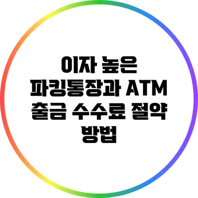 이자 높은 파킹통장과 ATM 출금 수수료 절약 방법