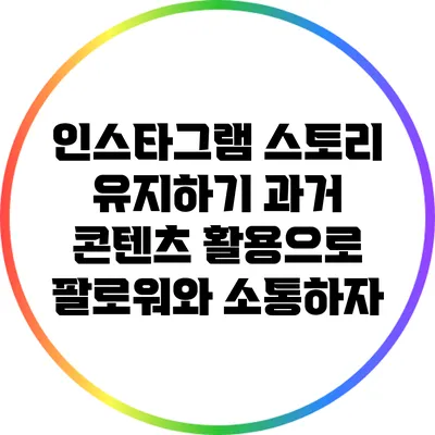 인스타그램 스토리 유지하기: 과거 콘텐츠 활용으로 팔로워와 소통하자