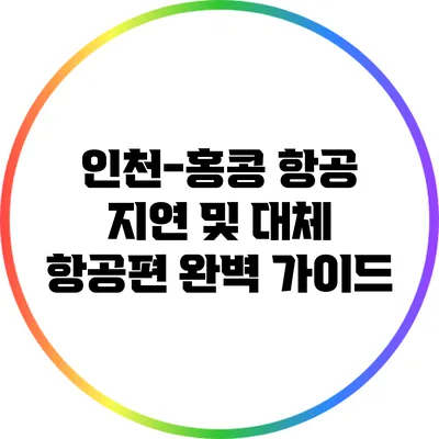 인천-홍콩 항공 지연 및 대체 항공편 완벽 가이드