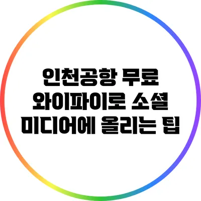 인천공항 무료 와이파이로 소셜 미디어에 올리는 팁