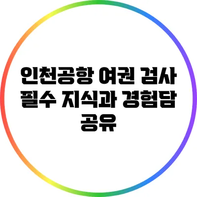 인천공항 여권 검사: 필수 지식과 경험담 공유