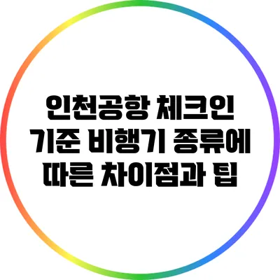 인천공항 체크인 기준: 비행기 종류에 따른 차이점과 팁