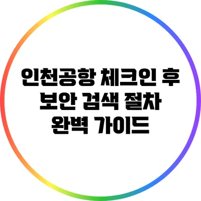 인천공항 체크인 후 보안 검색 절차 완벽 가이드