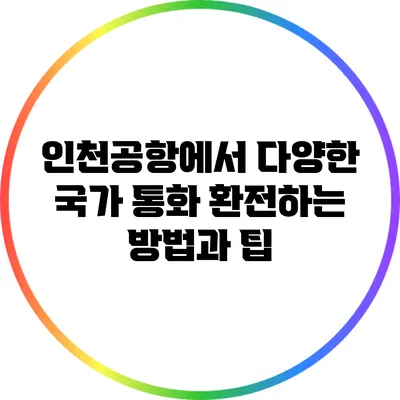 인천공항에서 다양한 국가 통화 환전하는 방법과 팁