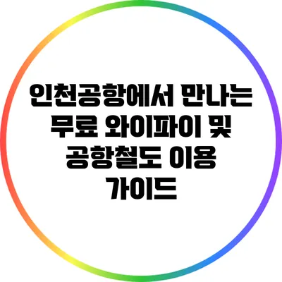인천공항에서 만나는 무료 와이파이 및 공항철도 이용 가이드