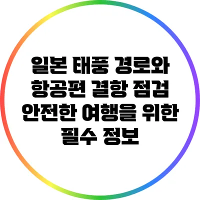 일본 태풍 경로와 항공편 결항 점검: 안전한 여행을 위한 필수 정보
