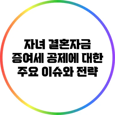 자녀 결혼자금 증여세 공제에 대한 주요 이슈와 전략