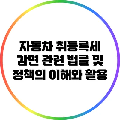 자동차 취등록세 감면 관련 법률 및 정책의 이해와 활용