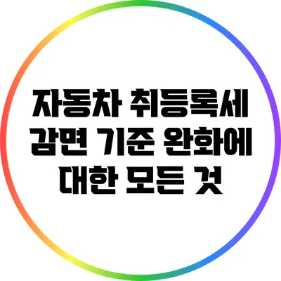 자동차 취등록세 감면 기준 완화에 대한 모든 것