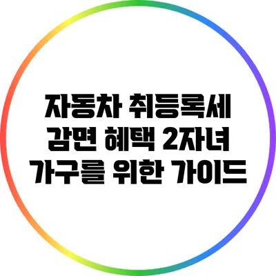 자동차 취등록세 감면 혜택: 2자녀 가구를 위한 가이드