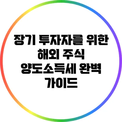 장기 투자자를 위한 해외 주식 양도소득세 완벽 가이드