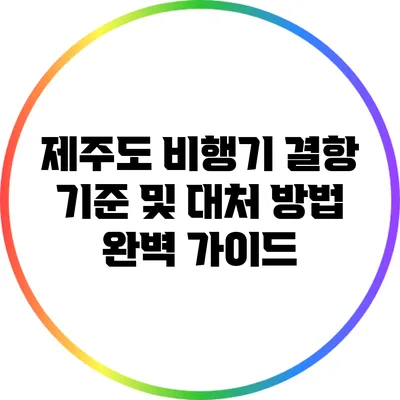 제주도 비행기 결항 기준 및 대처 방법: 완벽 가이드