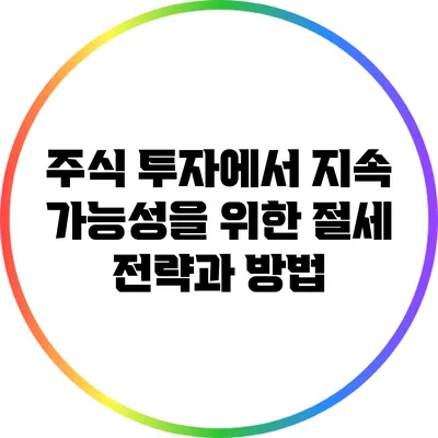 주식 투자에서 지속 가능성을 위한 절세 전략과 방법