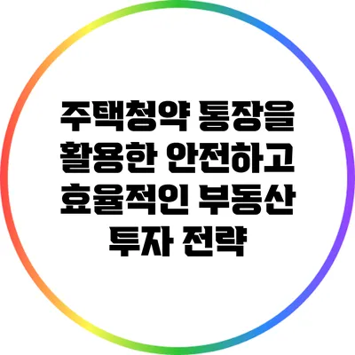 주택청약 통장을 활용한 안전하고 효율적인 부동산 투자 전략