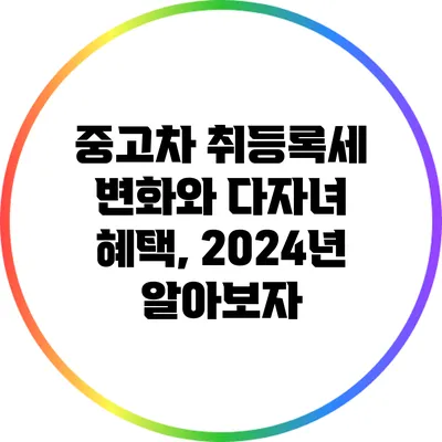 중고차 취등록세 변화와 다자녀 혜택, 2024년 알아보자
