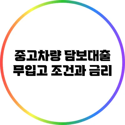 중고차량 담보대출: 무입고 조건과 금리