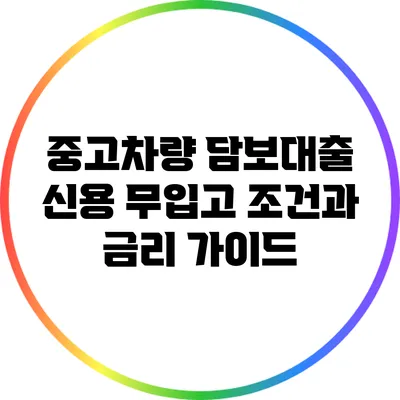 중고차량 담보대출: 신용 무입고 조건과 금리 가이드