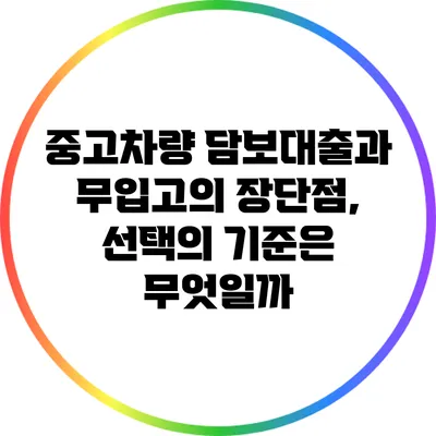 중고차량 담보대출과 무입고의 장단점, 선택의 기준은 무엇일까?