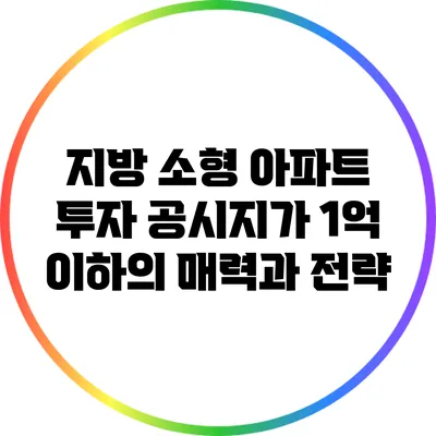 지방 소형 아파트 투자: 공시지가 1억 이하의 매력과 전략