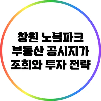 창원 노블파크 부동산 공시지가 조회와 투자 전략