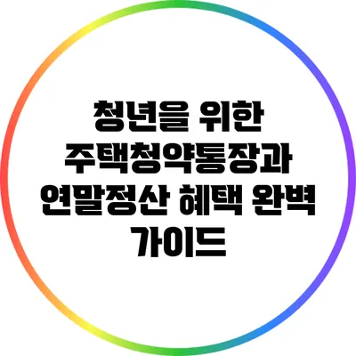 청년을 위한 주택청약통장과 연말정산 혜택 완벽 가이드