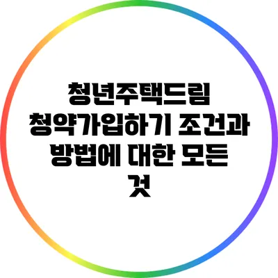 청년주택드림 청약가입하기: 조건과 방법에 대한 모든 것