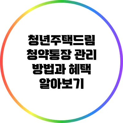 청년주택드림 청약통장 관리 방법과 혜택 알아보기