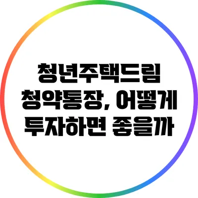청년주택드림 청약통장, 어떻게 투자하면 좋을까?