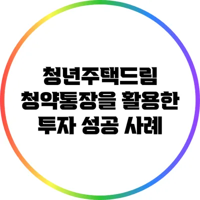 청년주택드림 청약통장을 활용한 투자 성공 사례