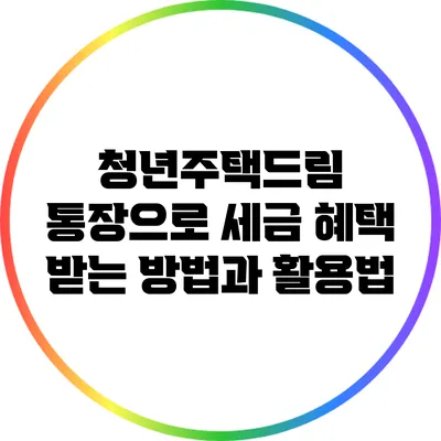 청년주택드림 통장으로 세금 혜택 받는 방법과 활용법