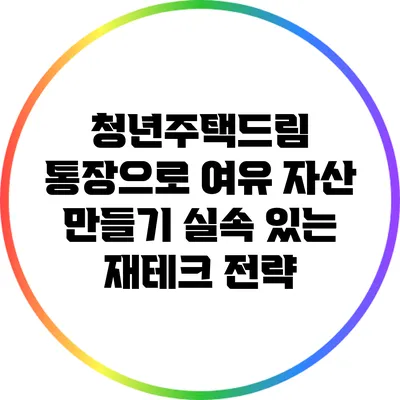 청년주택드림 통장으로 여유 자산 만들기: 실속 있는 재테크 전략