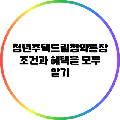 청년주택드림청약통장: 조건과 혜택을 모두 알기