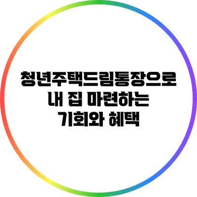 청년주택드림통장으로 내 집 마련하는 기회와 혜택