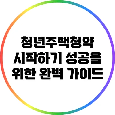 청년주택청약 시작하기: 성공을 위한 완벽 가이드