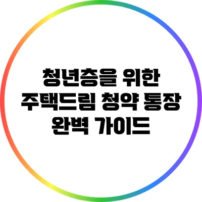 청년층을 위한 주택드림 청약 통장 완벽 가이드