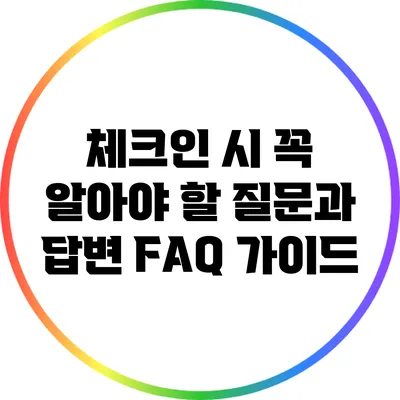 체크인 시 꼭 알아야 할 질문과 답변: FAQ 가이드