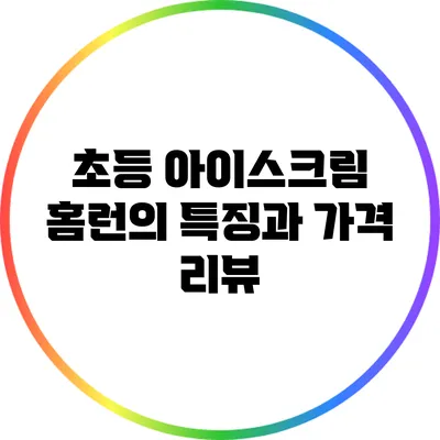 초등 아이스크림 홈런의 특징과 가격 리뷰