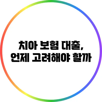 치아 보험 대출, 언제 고려해야 할까?