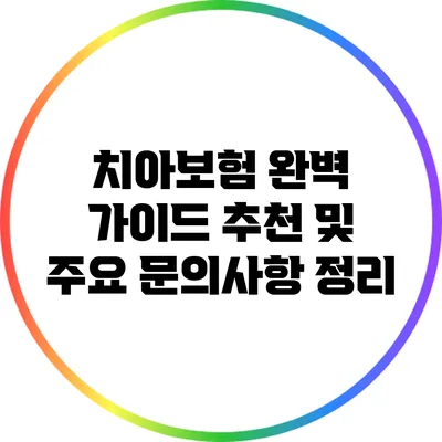 치아보험 완벽 가이드: 추천 및 주요 문의사항 정리