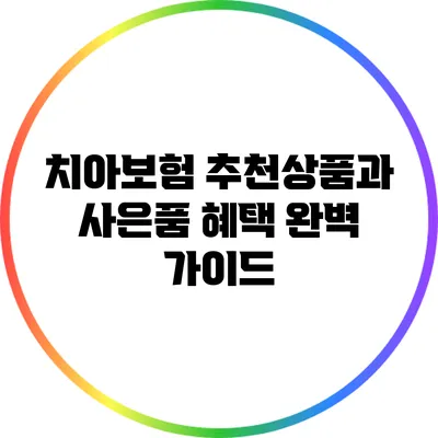 치아보험 추천상품과 사은품 혜택 완벽 가이드