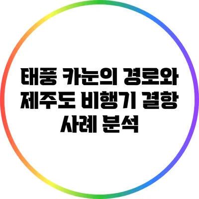태풍 카눈의 경로와 제주도 비행기 결항 사례 분석