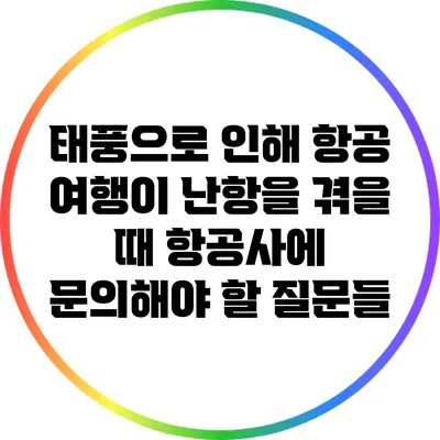 태풍으로 인해 항공 여행이 난항을 겪을 때 항공사에 문의해야 할 질문들