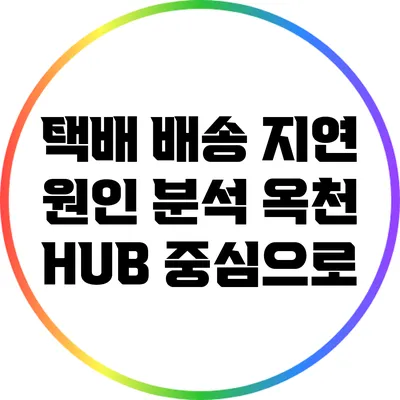 택배 배송 지연 원인 분석: 옥천 HUB 중심으로