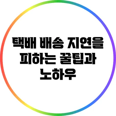 택배 배송 지연을 피하는 꿀팁과 노하우