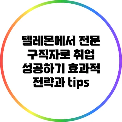 텔레몬에서 전문 구직자로 취업 성공하기: 효과적 전략과 tips