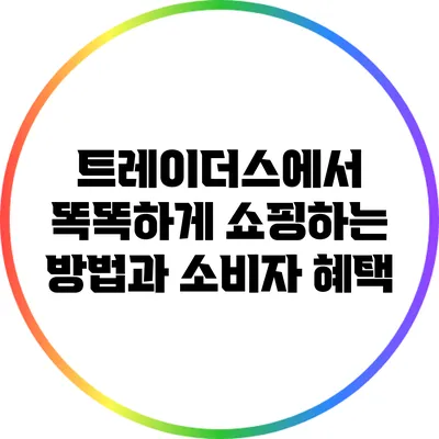 트레이더스에서 똑똑하게 쇼핑하는 방법과 소비자 혜택